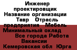 Инженер-проектировщик › Название организации ­ Тавр › Отрасль предприятия ­ Мебель › Минимальный оклад ­ 50 000 - Все города Работа » Вакансии   . Кемеровская обл.,Юрга г.